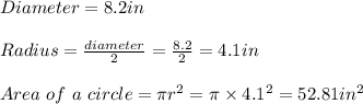 Diameter = 8.2in\\\\Radius = \frac{diameter}{2}=\frac{8.2}{2}=4.1in\\\\Area \ of \ a \ circle = \pi r^2  = \pi \times 4.1^2 = 52.81 in^2