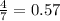 \frac{4}{7} = 0.57