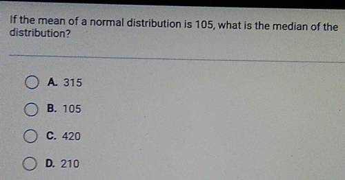 If the mean of a normal distribution is 105, what is the median of the distribution? O A 315 OB. 10