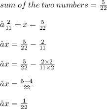 sum \: of \: the \: two \: numbers  =   \frac{5}{22}  \\ \\ ⇢  \frac{2}{11}  + x =  \frac{5}{22}  \\ \\⇢ x =  \frac{5}{22}  -  \frac{2}{11}  \\ \\ ⇢ x =  \frac{5}{22}  -  \frac{2 \times 2}{11 \times 2}  \\ \\⇢ x =  \frac{5 - 4}{22}  \\ \\ ⇢ x =  \frac{1}{22}