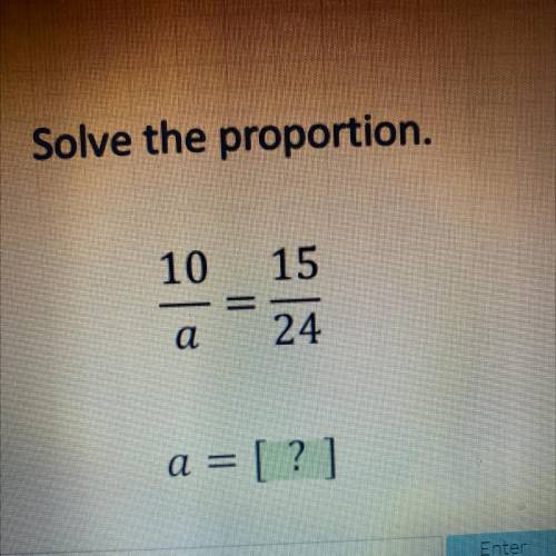 Solve the given portion 10/a= 15/24 x=?
