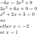 - 6x = 3 {x}^{2} + 9 \\ 3 {x}^{2} + 6x + 9 = 0 \\  {x}^{2} + 2x + 3 = 0 \\ so \\ ether \: x =  - 2 \\ or \: x = 1
