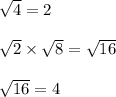 \sqrt{4}  = 2 \\  \\  \sqrt{2}  \times  \sqrt{8 }  =  \sqrt{16}  \\  \\  \sqrt{16}  = 4