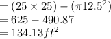 = ( 25 \times 25) - ( \pi 12.5^2)\\= 625 - 490.87\\= 134.13 ft^2