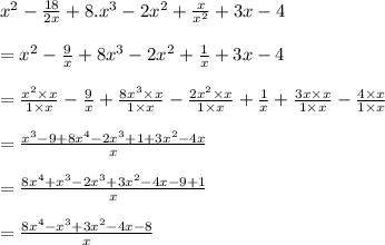 {x}^{2}  -  \frac{18}{2x}  + 8. {x}^{3}  - 2 {x}^{2}  +  \frac{x}{ {x}^{2} }  + 3x - 4 \\   \\ =  {x}^{2}  -  \frac{9}{x}  + 8 {x}^{3}  - 2 {x}^{2}  +  \frac{1}{x}  + 3x - 4 \\  \\  =  \frac{ {x}^{2} \times x }{1 \times x}  -  \frac{9}{x}  +  \frac{8 {x}^{3}  \times x}{1 \times x}  -  \frac{2 {x}^{2} \times x }{1 \times x}  +  \frac{1}{x}  +  \frac{3x \times x}{1 \times x}  -  \frac{4 \times x}{1 \times x}  \\  \\  =  \frac{ {x}^{3} - 9 + 8 {x}^{4}   - 2 {x}^{3} + 1 + 3 {x}^{2}  - 4x }{x}  \\   \\ =  \frac{8 {x}^{4}   +    {x}^{3} - 2 {x}^{3}   + 3 {x}^{2} - 4x - 9 + 1  }{x}  \\  \\  =  \frac{8 {x}^{4} -  {x}^{3}  + 3 {x}^{2}  - 4x  - 8 }{x}