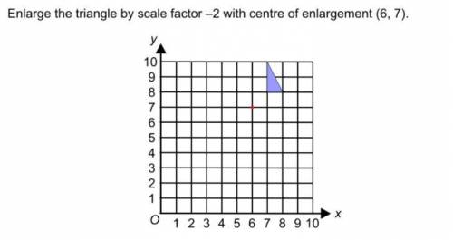 Enlarge the triangle by scale factor -2 with centre of enlargement (6,7)