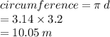 circumference = \pi \: d \\  = 3.14 \times 3.2 \\  = 10.05 \: m