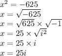 {x}^{2}  =  - 625 \\ x =  \sqrt{ - 625}  \\ x =  \sqrt{625}  \times  \sqrt{ - 1}  \\ x = 25 \times  \sqrt{ {i}^{2} }  \\ x = 25 \times i \\ x  = 25i