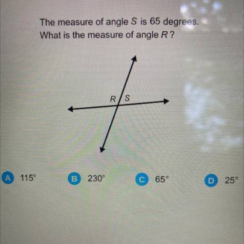 The measure of angle S is 65 degrees.

What is the measure of angle R?
RS
A
115°
B.
230°
с
65°
D
2