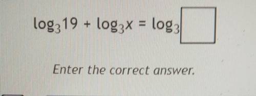 Rewrite this sum of two logarithms as a single logarithm. log319 + log3x = log: Enter the correct a