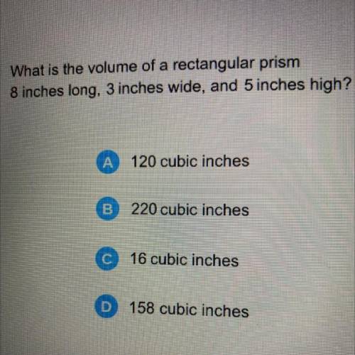 What is the volume of a rectangular prism

8 inches long, 3 inches wide, and 5 inches high?
A
120
