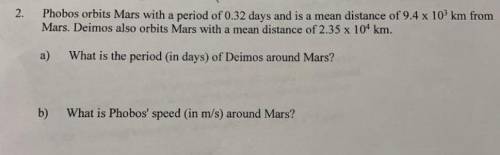 Phobos orbits mars with a period of 0.32 days and is a mean distance of 9.4 x 10^3km from mars. dei