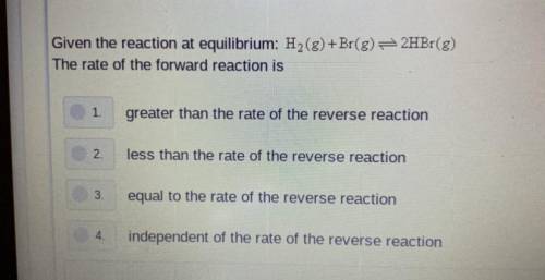 Given the reaction at equilibrium: H2(g) +Br(g) <==> 2HBr(g)

The rate of the forward reacti