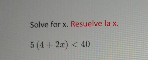 Solve for x. Resuelve la x. 5 (4 + 2x) < 40 ​