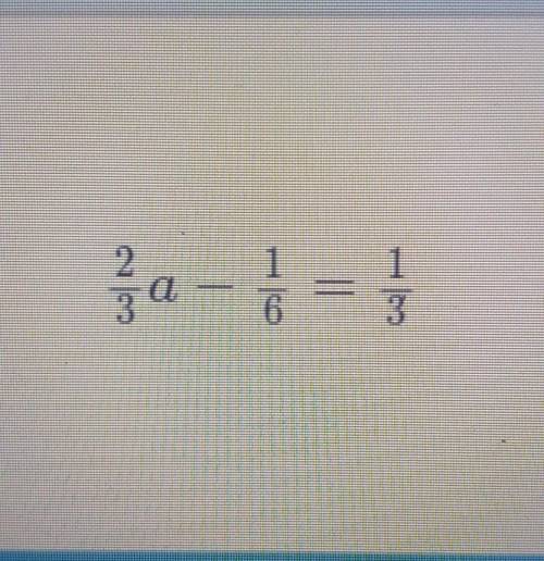 2/3 a - 1/6 = 1/3answer this math question asap pls​