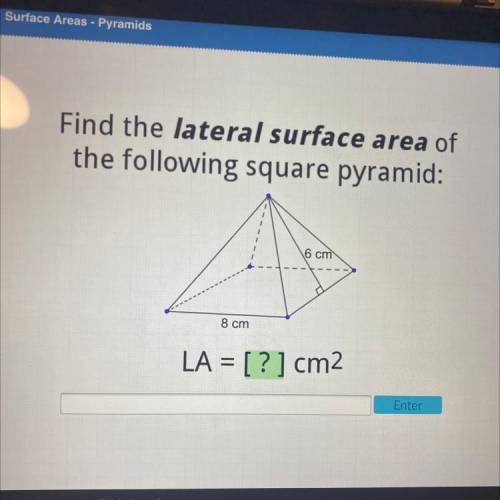 Find the lateral surface area of
the following square pyramid:
6 cm
8 cm