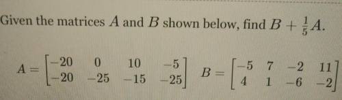 Give the matrices A and B shown below, find B+1/5A​