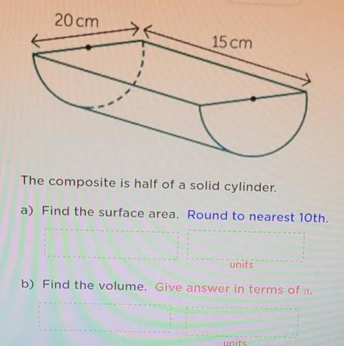 The composite is half of a solid cylinder.

a) What the surface area. Round to nearest 10th.b) Fin