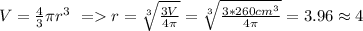 V=\frac{4}{3}\pi r^3~=r=\sqrt[3]{\frac{3V}{4\pi}}=\sqrt[3]{\frac{3*260cm^3}{4\pi}}=3.96 \approx4