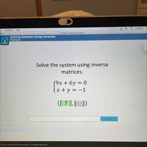 Solve the system using inverse
matrices.
S9x + 6y = 0
x + y = -1
([ ? ],[])