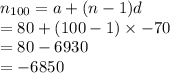 n _{100} = a + (n - 1)d \\  = 80 + (100 - 1) \times  - 70 \\  = 80 - 6930 \\  =  - 6850