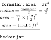 { \boxed{ \tt{ formular :  { \tt{area}} = \pi {r}^{2}}}}  \\ { \green{radius =  \frac{diameter}{2} =  \frac{12}{2}}}  \\ area =  \frac{22}{7}  \times  { (\frac{12}{2} )}^{2}  \\  { \boxed{area = 113.04 \:  {ft}^{2} }} \\  \\ {  \underline{ \blue{ \tt{becker \: jnr}}}}
