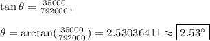 \tan \theta=\frac{35000}{792000},\\\\\theta =\arctan(\frac{35000}{792000})=2.53036411\approx \boxed{2.53^{\circ}}