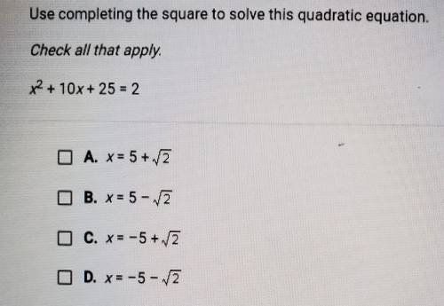 Use completing the square to solve this quadratic equation. Check all that apply.

x + 10x + 25 =