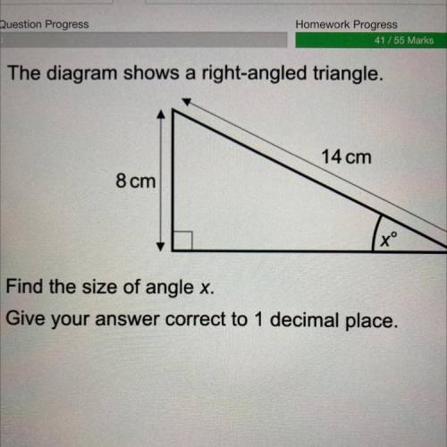 The diagram shows a right-angled triangle.

14 cm
8 cm
xº
Find the size of angle x.
Give your answ