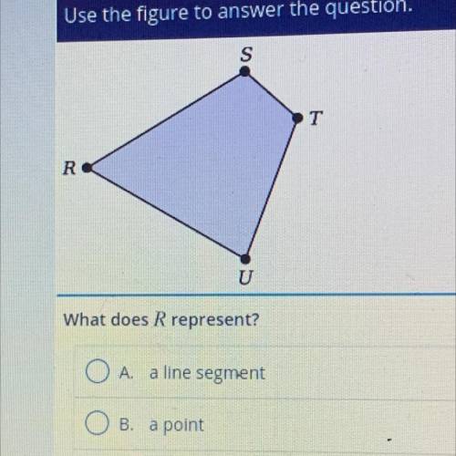 S

T
R
U
What does R represent?
A. a line segment
B. a point
O c. a line
D. a ray