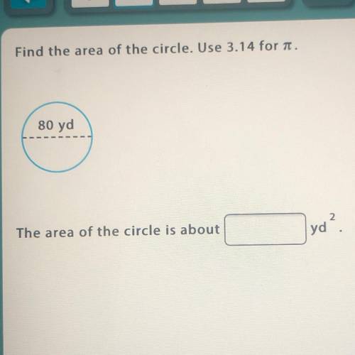 Find the area of the circle. Use 3.14 for .
80 yd
The area of the circle is about
yd2?