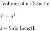 \boxed{\text{Volume of a Cube Is:}}\\\\V = s^3\\\\s-\text{Side Length}