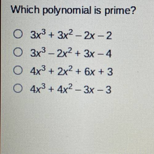 HELP‼️⚠️‼️⚠️‼️⚠️‼️⚠️‼️

Which polynomial is prime?
O 3x^3+3x^2-2x-2
O 3x^3-2x^2+3x-4
O 4x^3+2x^2+6