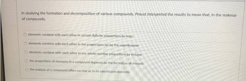 Answer please,

In studying the formation and decomposition of various compounds, Proust interpret