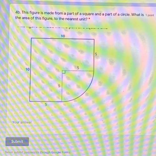 4b. This figure is made from a part of a square and a part of a circle. What is 1 point

the area