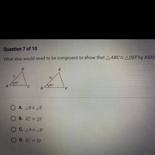 What else would need to be congruent to show that ABC= DEF by ASA?

B
E
10
10
45
A
с
45
F
O A. ZBE