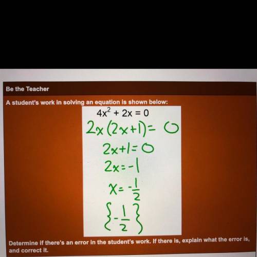 Be the Teacher

A student's work in solving an equation is shown below:
4x2 + 2x = 0
2x (2x+1= G
2