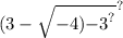 (3 -  \sqrt{ - 4) {} { - 3}^{?} }^{?}