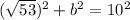 (\sqrt{53})^{2} + b^{2} = 10^{2}
