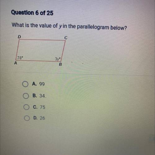 What is the value of y in the parallelogram below?

2
78
зу.
B
A
A. 99
O O
B. 34
C. 75
D. 26
