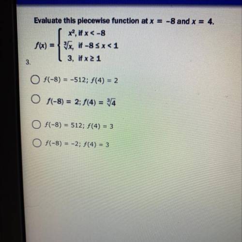 PLEASE HELP ASAP

evaluate this piece wise function at x=-8 and x=4
(answers and function pict