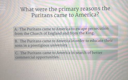 What were the primary reasons the

Puritans came to America?
A. The Puritans came to America to es