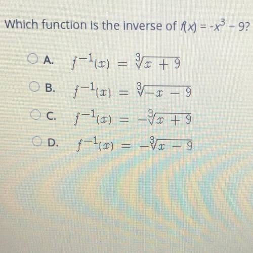 Which function is the inverse of f(x)=-x^3-9

OA. -Tir) = x + 9
OB. (a) = 0
Oc. (x) - + 9
D. -1x)