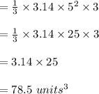 =\frac{1}{3} \times 3.14 \times 5^2 \times 3\\\\=\frac{1}{3} \times 3.14 \times 25 \times 3\\\\=3.14 \times 25\\\\=78.5  \ units^3