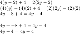 4(y-2)+4=2(2y-2)\\(4)(y)-(4)(2)+4=(2)(2y)-(2)(2)\\4y-8+4=4y-4\\\\4y+-8+4=4y-4\\4y-4=4y-4