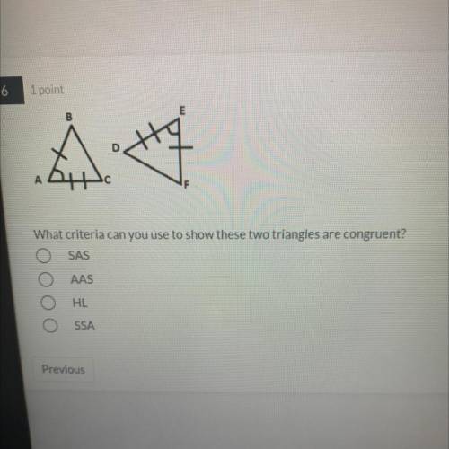 B

E
D
A
С
What criteria can you use to show these two triangles are congruent?
SAS
AAS
HL
SSA