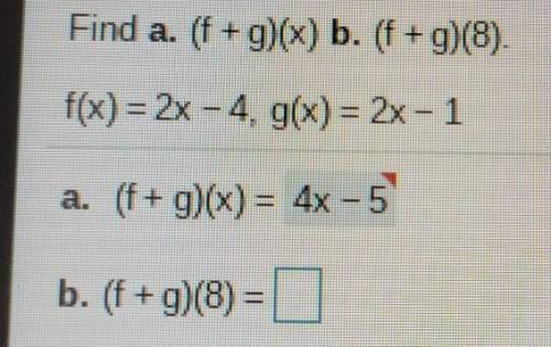 Find a. (f+g)(x) b. (f+g)(8) f(x) = 2x - 4. g(x) = 2x - 1 a. (f+g)(x) = 4x - 5 b. (f + g)(8) = ​