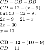 CD = CB - DB \\ CD = 12 - (x - 9) \\ { \tt{but \: CD = 2x - 9}} : \\ 2x - 9 = 21 - x \\ 3x = 30 \\ x = 10 \\  \\ { \bf{CD = 12 - (10 - 9)}} \\ CD = 11