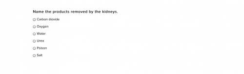 Name the products removed by the kidneys.

Carbon dioxide
Oxygen
Water
Urea
Poison
Salt
(You can p