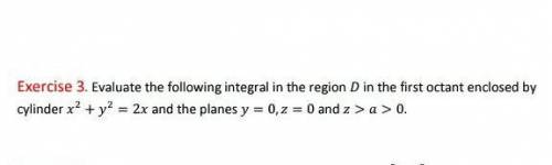 Evaluate the following integral in the region D in the first octant enclosed by cylinder x² + y² =